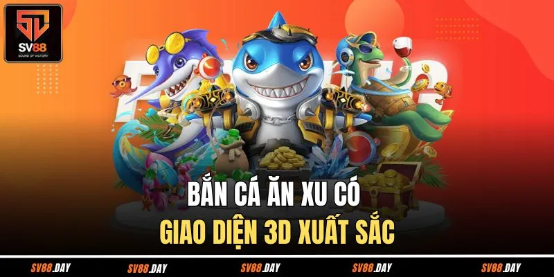 Bắn cá ăn xu có giao diện 3D xuất sắc